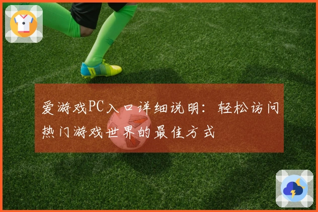 爱游戏PC入口详细说明：轻松访问热门游戏世界的最佳方式