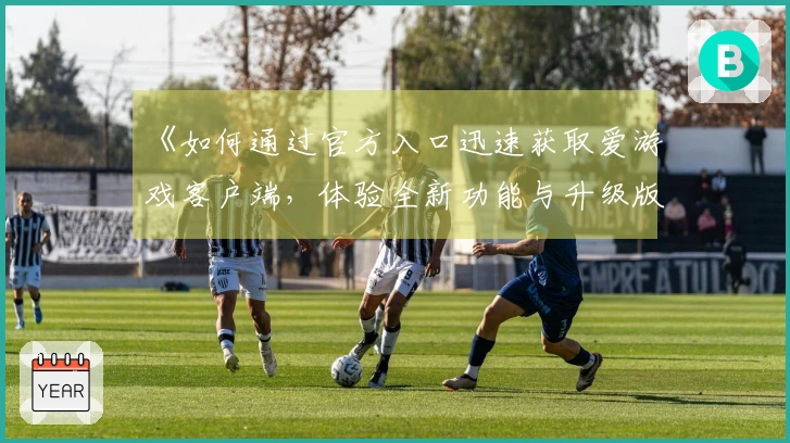 《如何通过官方入口迅速获取爱游戏客户端，体验全新功能与升级版本魅力》