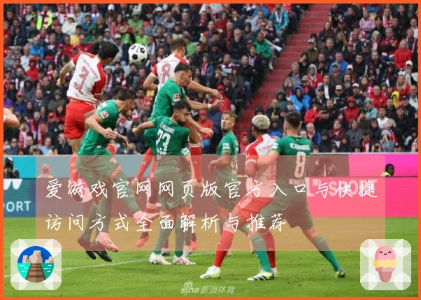 爱游戏官网网页版官方入口与快捷访问方式全面解析与推荐