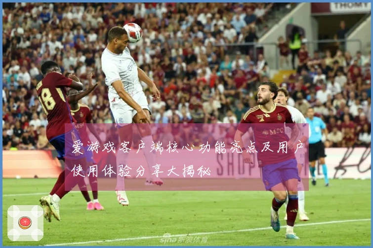 爱游戏客户端核心功能亮点及用户使用体验分享大揭秘