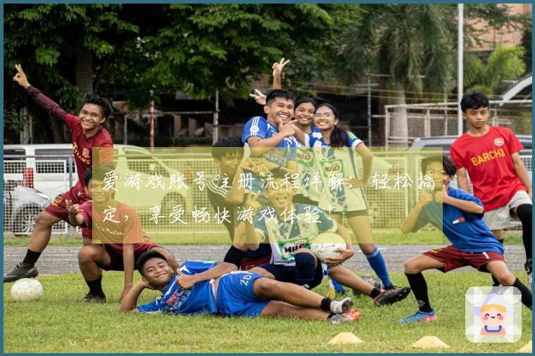 爱游戏账号注册流程详解：轻松搞定，享受畅快游戏体验！