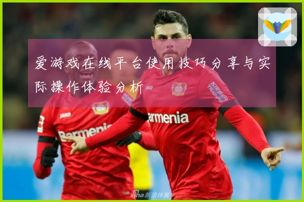 爱游戏在线平台使用技巧分享与实际操作体验分析