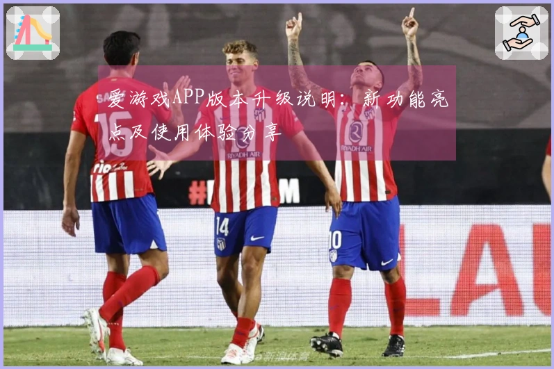 爱游戏APP版本升级说明：新功能亮点及使用体验分享