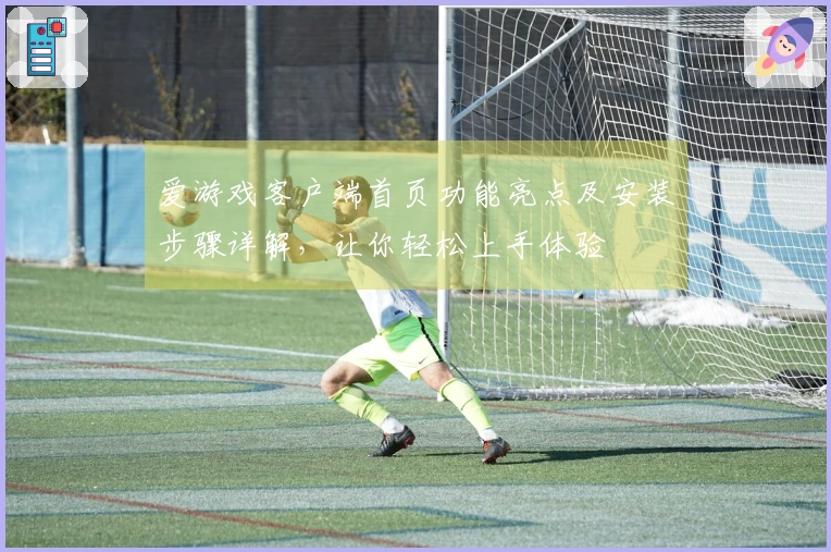 爱游戏客户端首页功能亮点及安装步骤详解，让你轻松上手体验