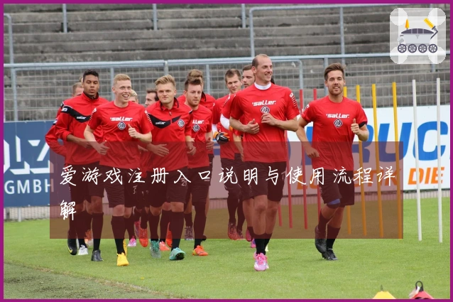 爱游戏注册入口说明与使用流程详解