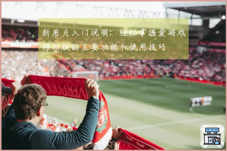 新用户入门说明：轻松掌握爱游戏移动版的主要功能和使用技巧