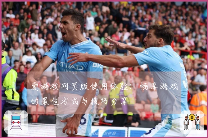 爱游戏网页版使用体验：畅享游戏的最佳方式与技巧分享