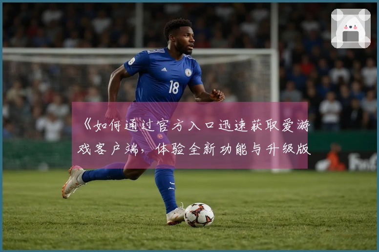 《如何通过官方入口迅速获取爱游戏客户端，体验全新功能与升级版本魅力》