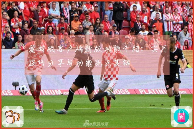 爱游戏客户端新版功能介绍：实用技巧分享与功能亮点集锦